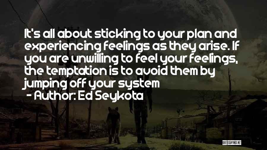 Ed Seykota Quotes: It's All About Sticking To Your Plan And Experiencing Feelings As They Arise. If You Are Unwilling To Feel Your