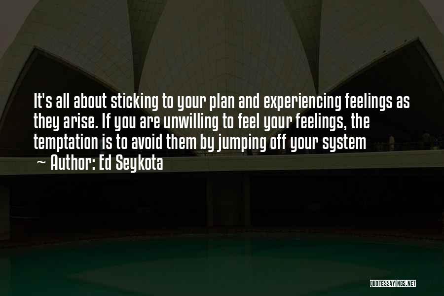 Ed Seykota Quotes: It's All About Sticking To Your Plan And Experiencing Feelings As They Arise. If You Are Unwilling To Feel Your