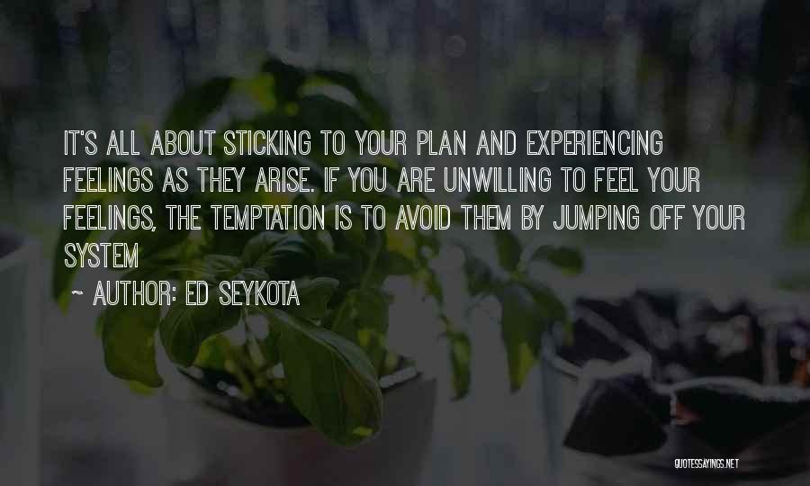 Ed Seykota Quotes: It's All About Sticking To Your Plan And Experiencing Feelings As They Arise. If You Are Unwilling To Feel Your