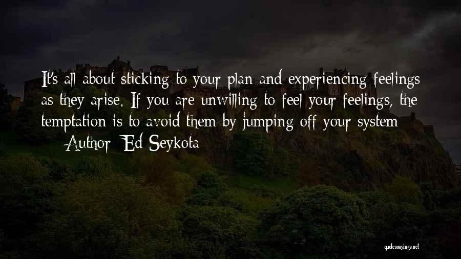 Ed Seykota Quotes: It's All About Sticking To Your Plan And Experiencing Feelings As They Arise. If You Are Unwilling To Feel Your
