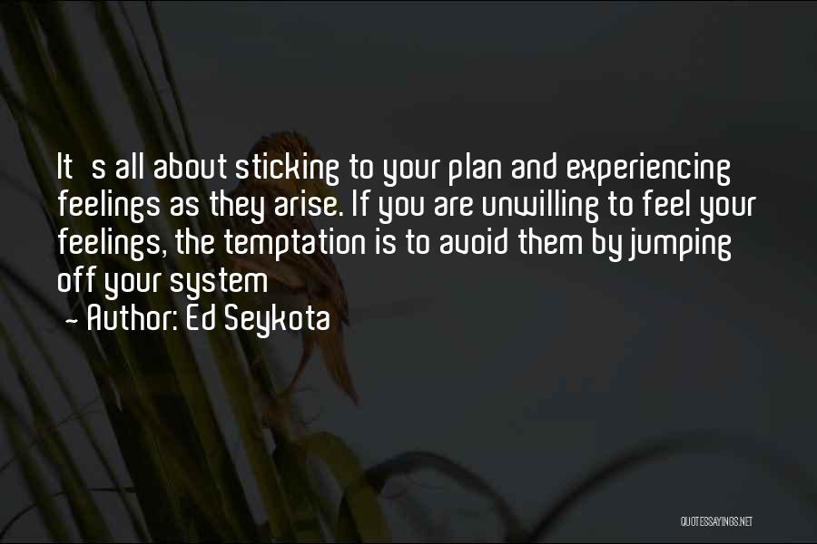 Ed Seykota Quotes: It's All About Sticking To Your Plan And Experiencing Feelings As They Arise. If You Are Unwilling To Feel Your