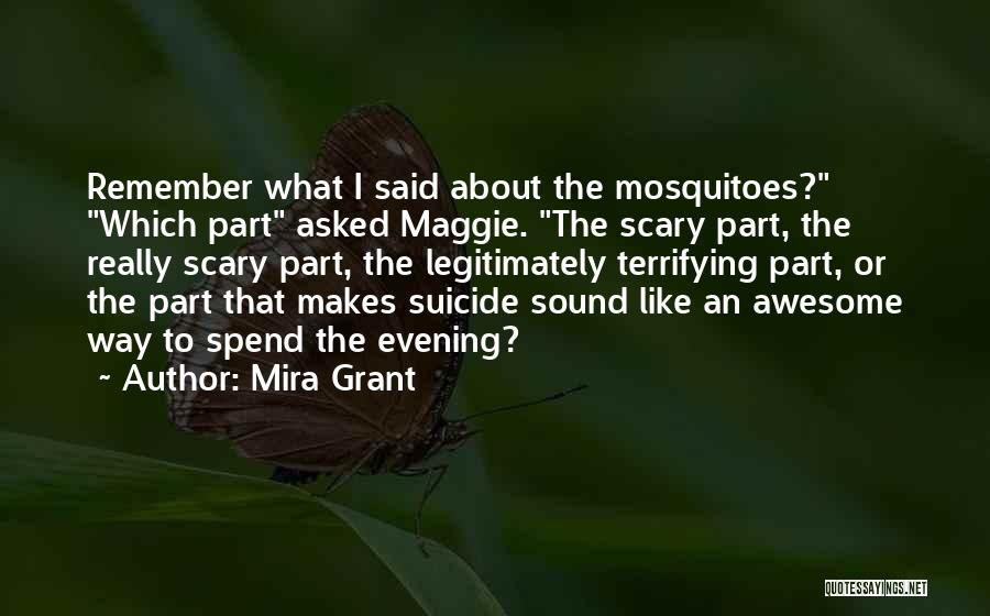 Mira Grant Quotes: Remember What I Said About The Mosquitoes? Which Part Asked Maggie. The Scary Part, The Really Scary Part, The Legitimately