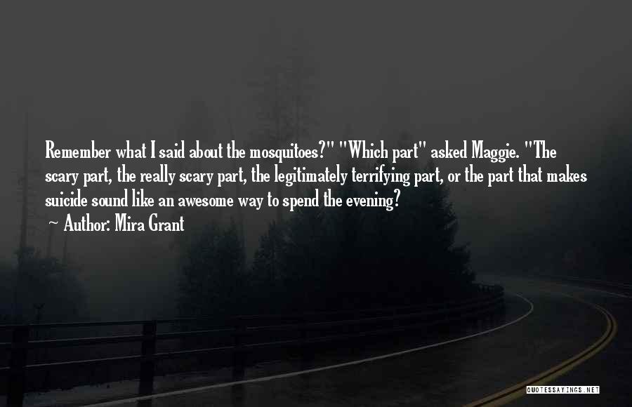 Mira Grant Quotes: Remember What I Said About The Mosquitoes? Which Part Asked Maggie. The Scary Part, The Really Scary Part, The Legitimately