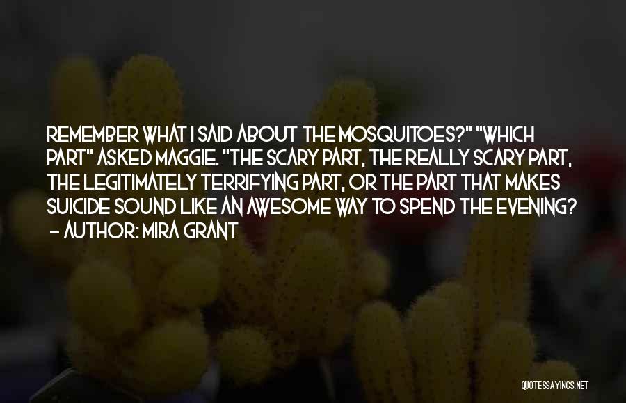 Mira Grant Quotes: Remember What I Said About The Mosquitoes? Which Part Asked Maggie. The Scary Part, The Really Scary Part, The Legitimately