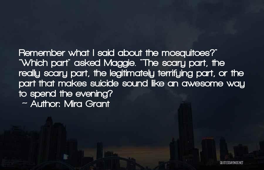 Mira Grant Quotes: Remember What I Said About The Mosquitoes? Which Part Asked Maggie. The Scary Part, The Really Scary Part, The Legitimately