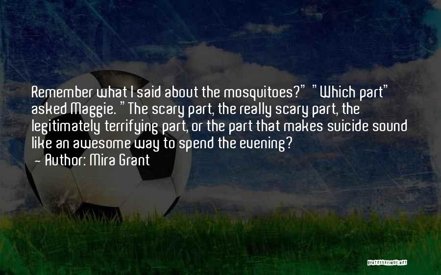 Mira Grant Quotes: Remember What I Said About The Mosquitoes? Which Part Asked Maggie. The Scary Part, The Really Scary Part, The Legitimately