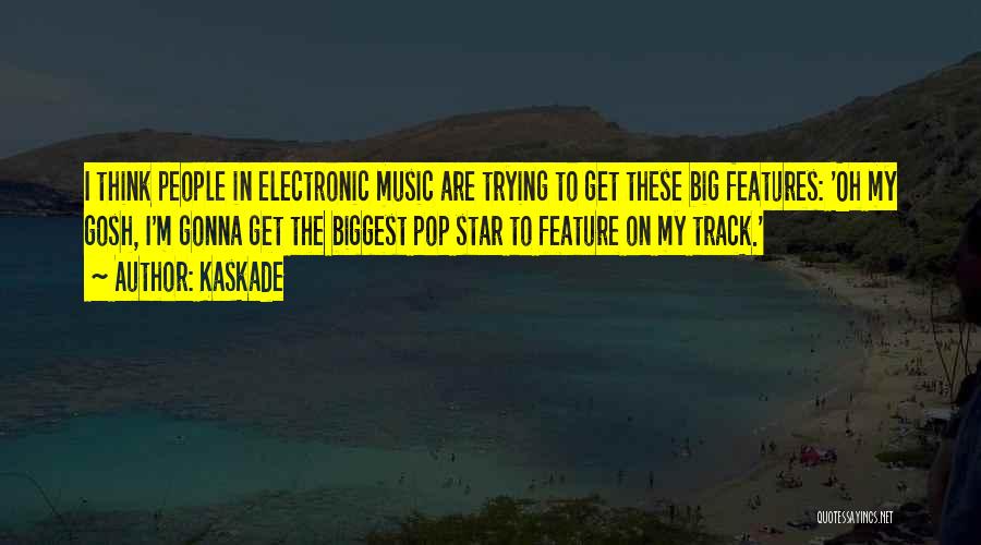 Kaskade Quotes: I Think People In Electronic Music Are Trying To Get These Big Features: 'oh My Gosh, I'm Gonna Get The