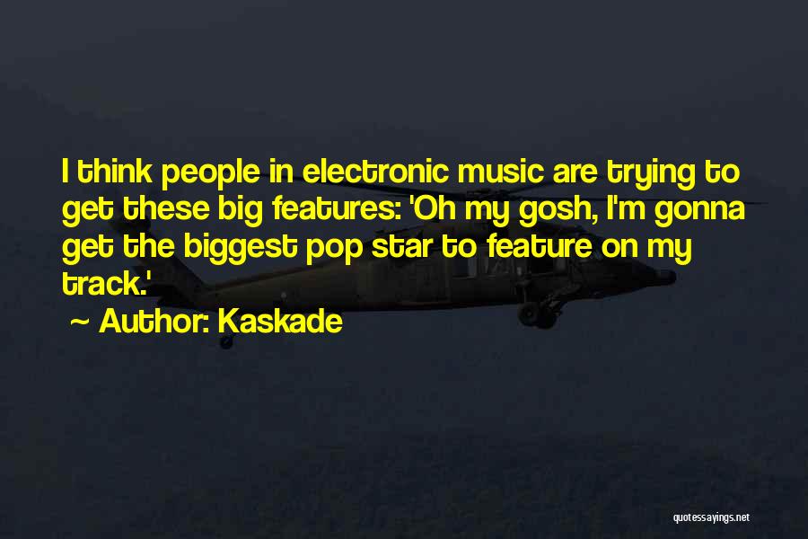 Kaskade Quotes: I Think People In Electronic Music Are Trying To Get These Big Features: 'oh My Gosh, I'm Gonna Get The