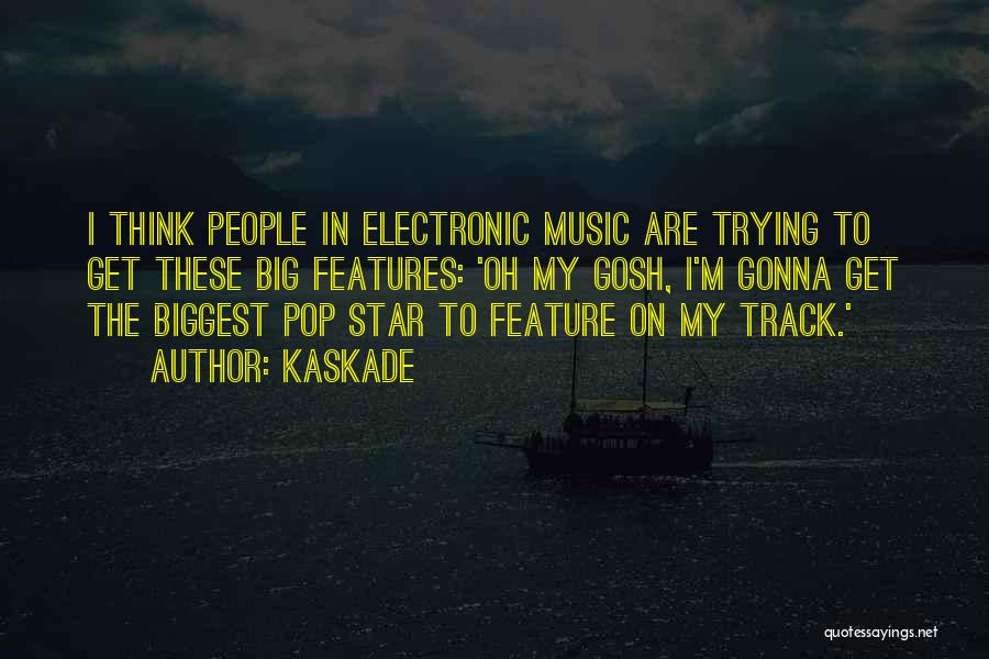 Kaskade Quotes: I Think People In Electronic Music Are Trying To Get These Big Features: 'oh My Gosh, I'm Gonna Get The