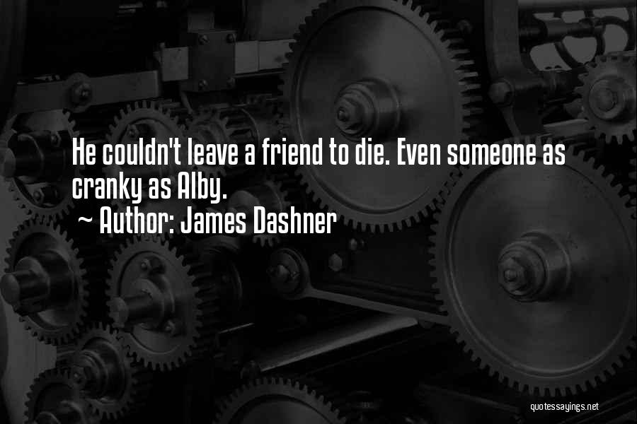 James Dashner Quotes: He Couldn't Leave A Friend To Die. Even Someone As Cranky As Alby.