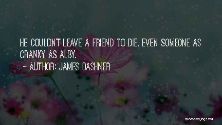 James Dashner Quotes: He Couldn't Leave A Friend To Die. Even Someone As Cranky As Alby.