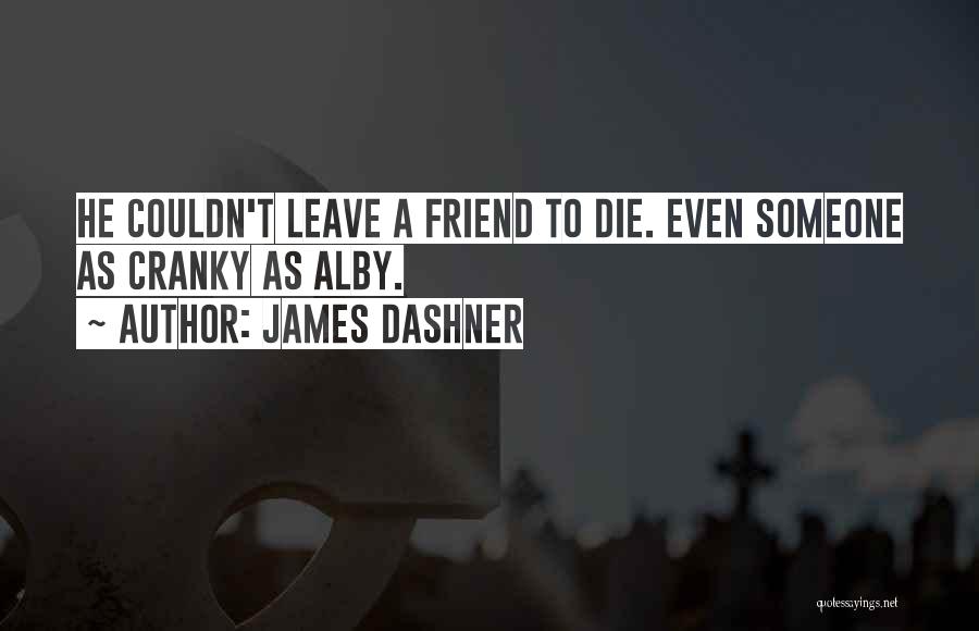 James Dashner Quotes: He Couldn't Leave A Friend To Die. Even Someone As Cranky As Alby.
