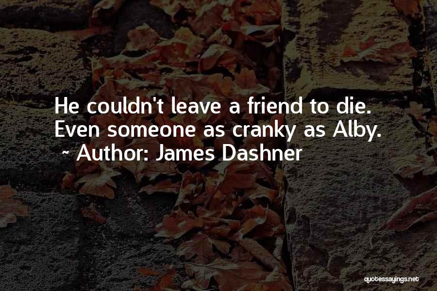 James Dashner Quotes: He Couldn't Leave A Friend To Die. Even Someone As Cranky As Alby.