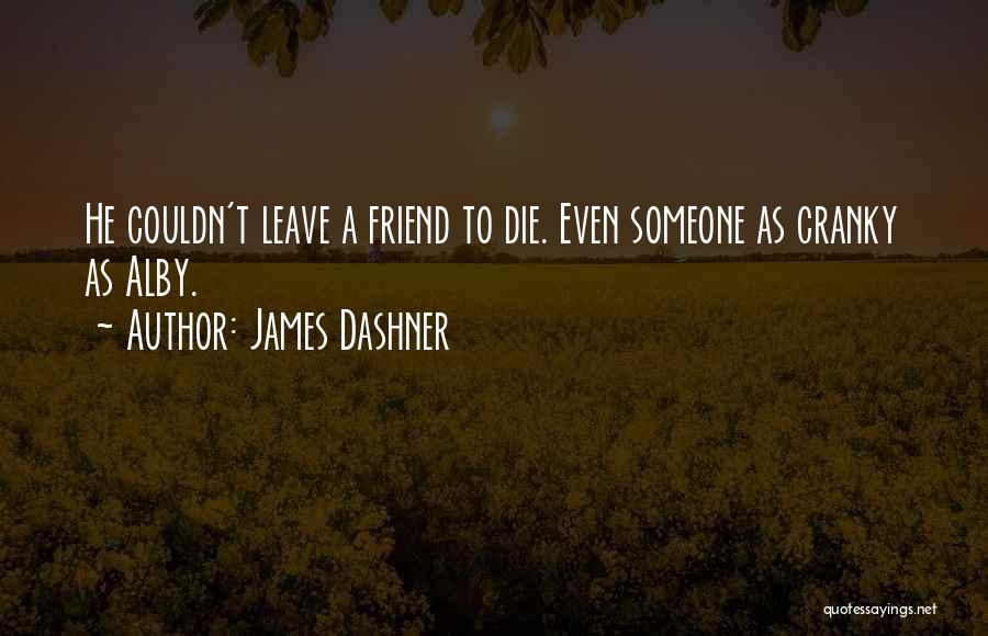 James Dashner Quotes: He Couldn't Leave A Friend To Die. Even Someone As Cranky As Alby.