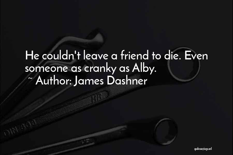 James Dashner Quotes: He Couldn't Leave A Friend To Die. Even Someone As Cranky As Alby.