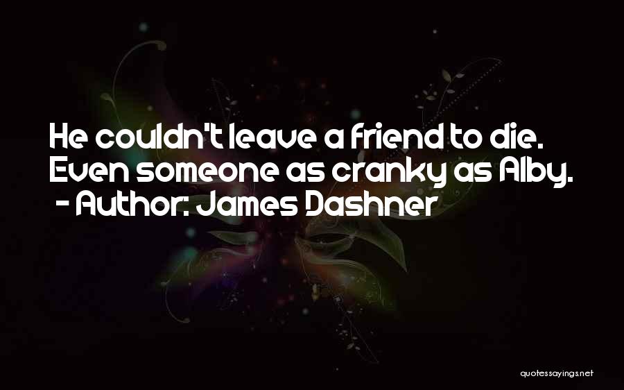 James Dashner Quotes: He Couldn't Leave A Friend To Die. Even Someone As Cranky As Alby.