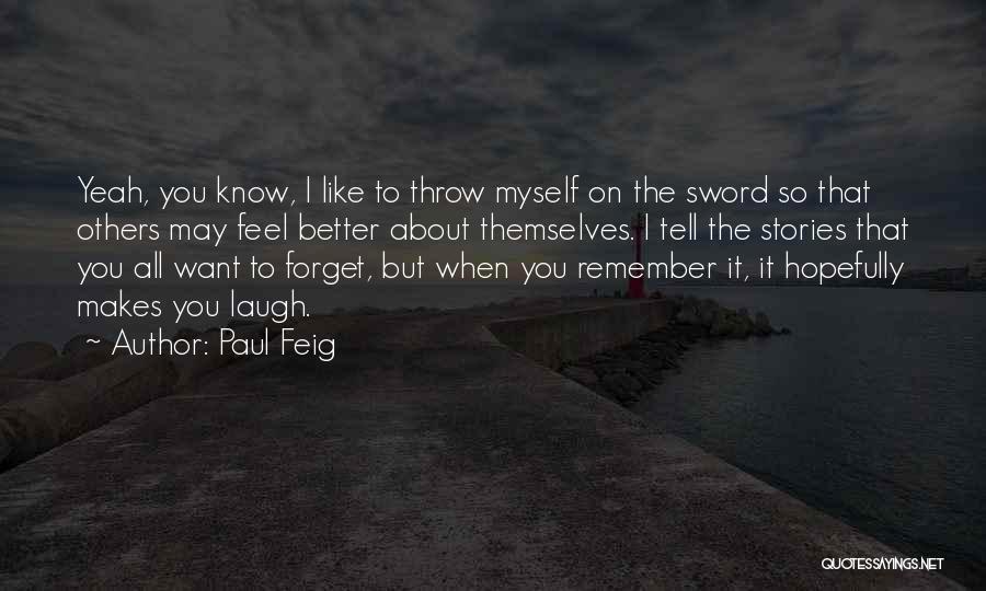 Paul Feig Quotes: Yeah, You Know, I Like To Throw Myself On The Sword So That Others May Feel Better About Themselves. I