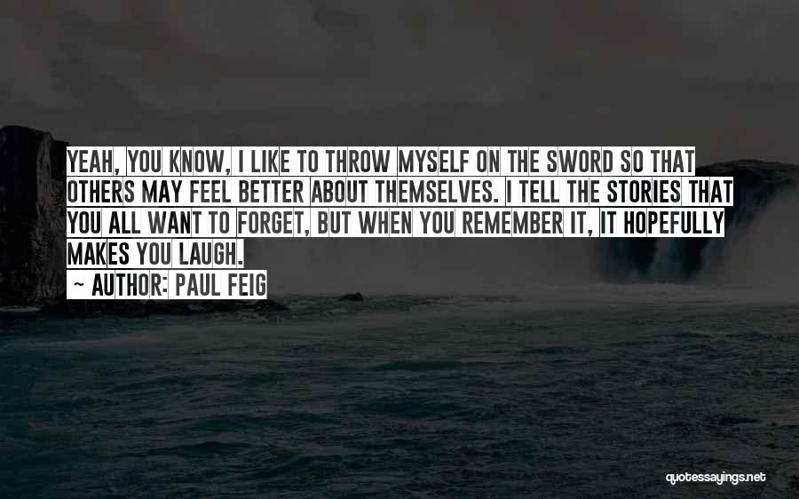 Paul Feig Quotes: Yeah, You Know, I Like To Throw Myself On The Sword So That Others May Feel Better About Themselves. I