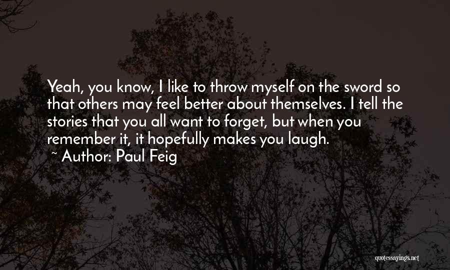 Paul Feig Quotes: Yeah, You Know, I Like To Throw Myself On The Sword So That Others May Feel Better About Themselves. I