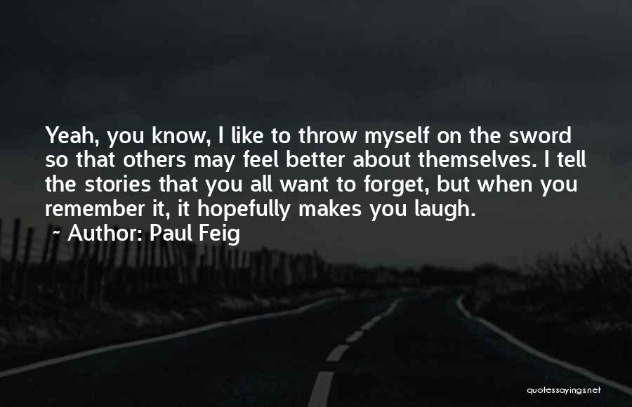 Paul Feig Quotes: Yeah, You Know, I Like To Throw Myself On The Sword So That Others May Feel Better About Themselves. I