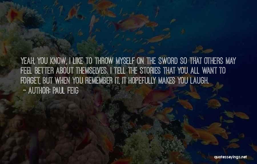 Paul Feig Quotes: Yeah, You Know, I Like To Throw Myself On The Sword So That Others May Feel Better About Themselves. I