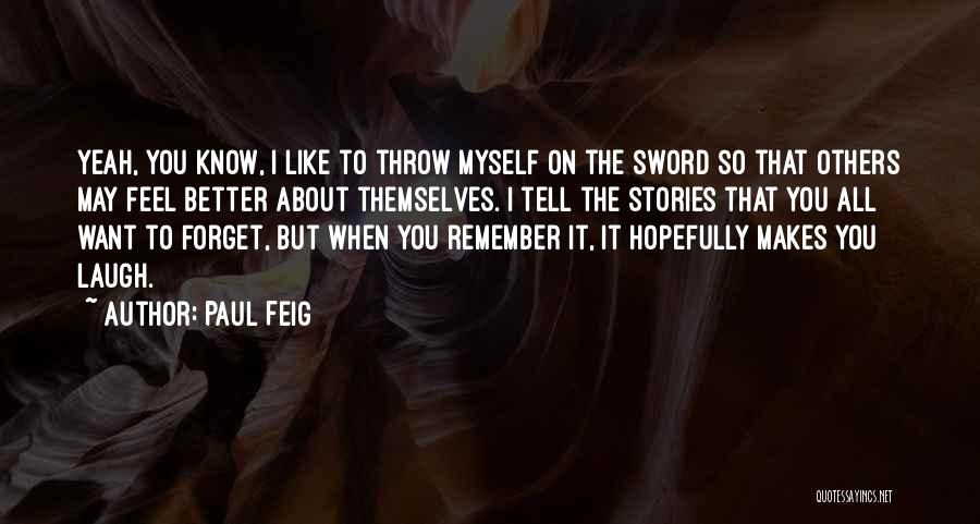 Paul Feig Quotes: Yeah, You Know, I Like To Throw Myself On The Sword So That Others May Feel Better About Themselves. I