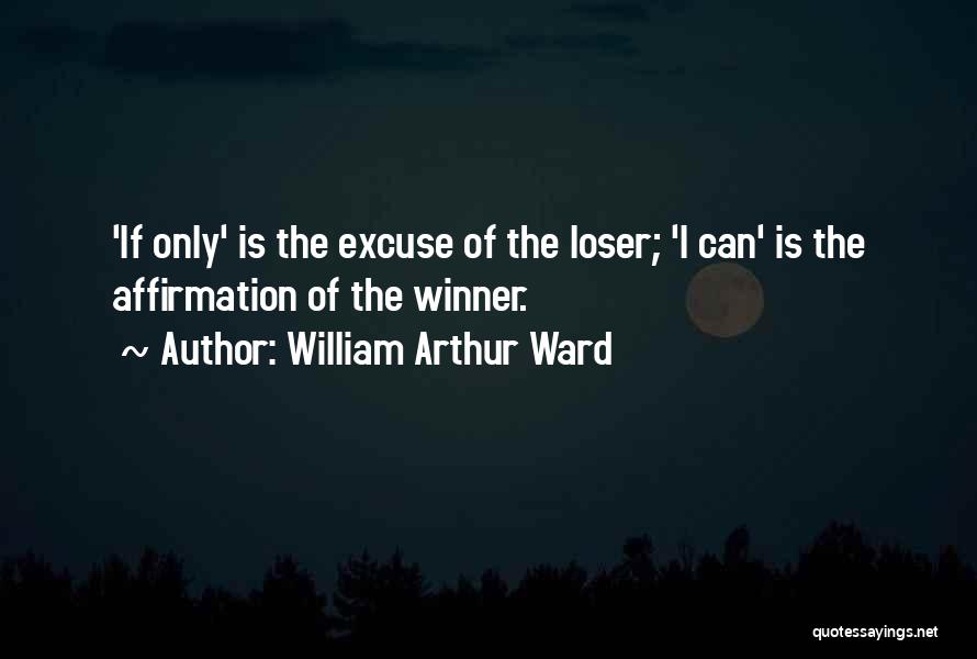 William Arthur Ward Quotes: 'if Only' Is The Excuse Of The Loser; 'i Can' Is The Affirmation Of The Winner.