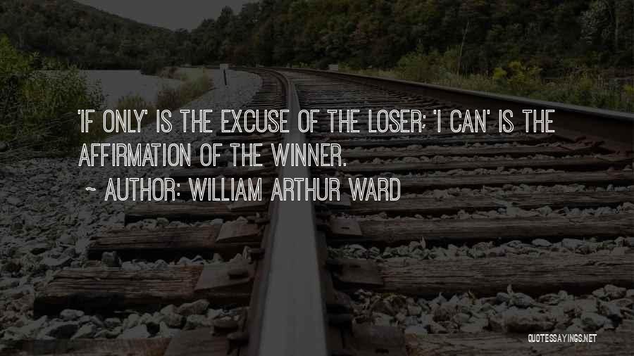 William Arthur Ward Quotes: 'if Only' Is The Excuse Of The Loser; 'i Can' Is The Affirmation Of The Winner.