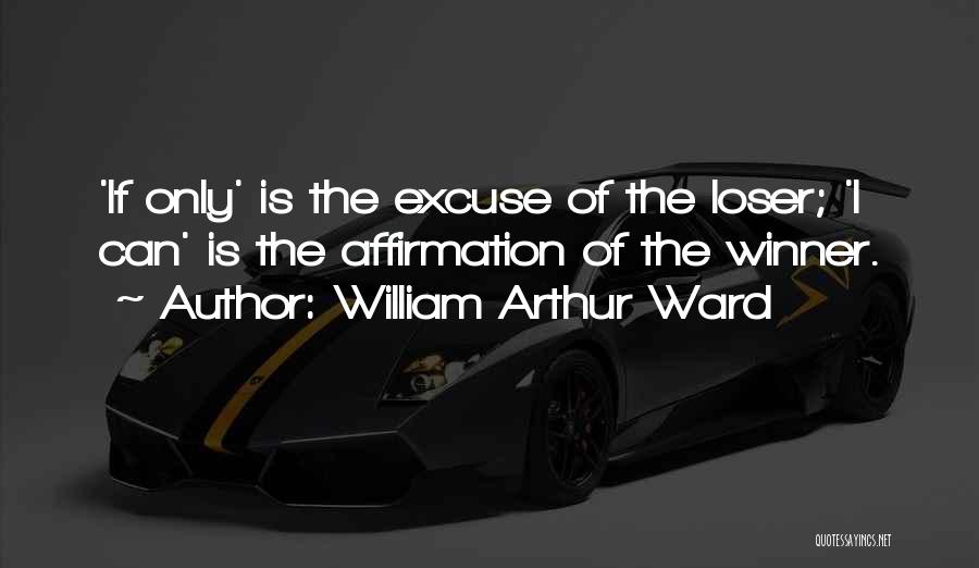 William Arthur Ward Quotes: 'if Only' Is The Excuse Of The Loser; 'i Can' Is The Affirmation Of The Winner.