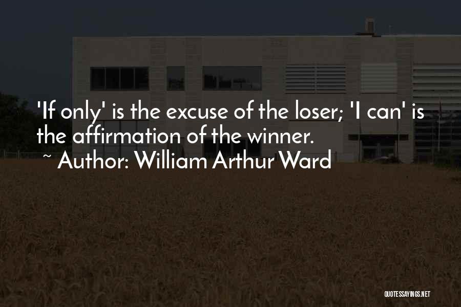 William Arthur Ward Quotes: 'if Only' Is The Excuse Of The Loser; 'i Can' Is The Affirmation Of The Winner.