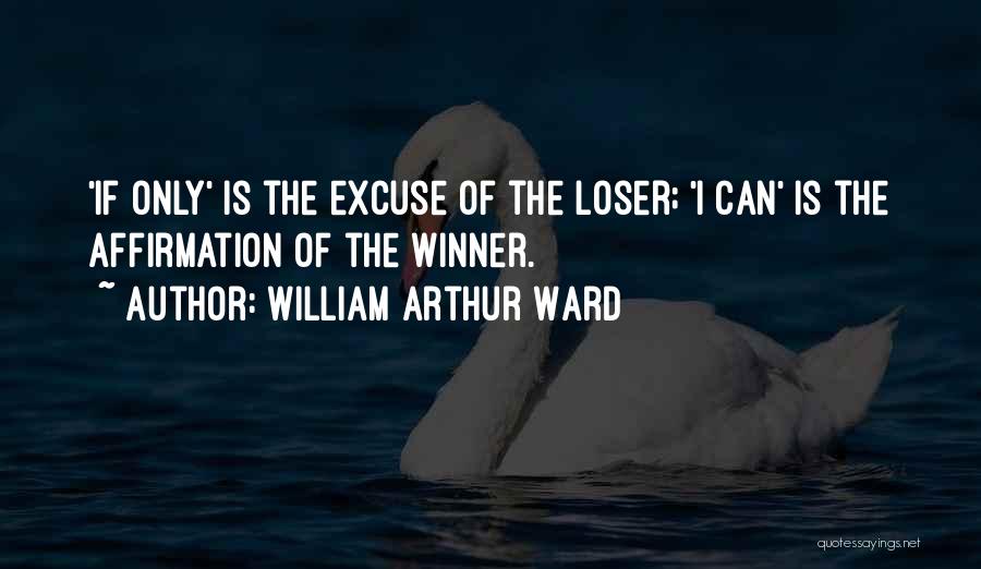 William Arthur Ward Quotes: 'if Only' Is The Excuse Of The Loser; 'i Can' Is The Affirmation Of The Winner.