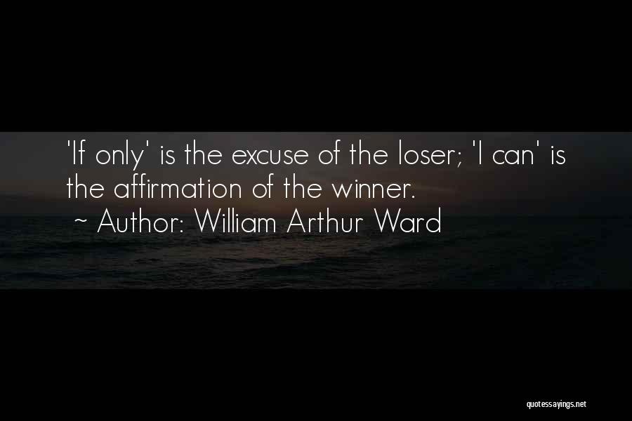 William Arthur Ward Quotes: 'if Only' Is The Excuse Of The Loser; 'i Can' Is The Affirmation Of The Winner.