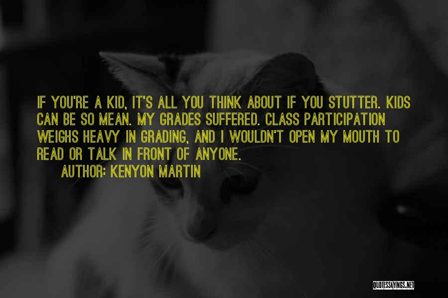 Kenyon Martin Quotes: If You're A Kid, It's All You Think About If You Stutter. Kids Can Be So Mean. My Grades Suffered.