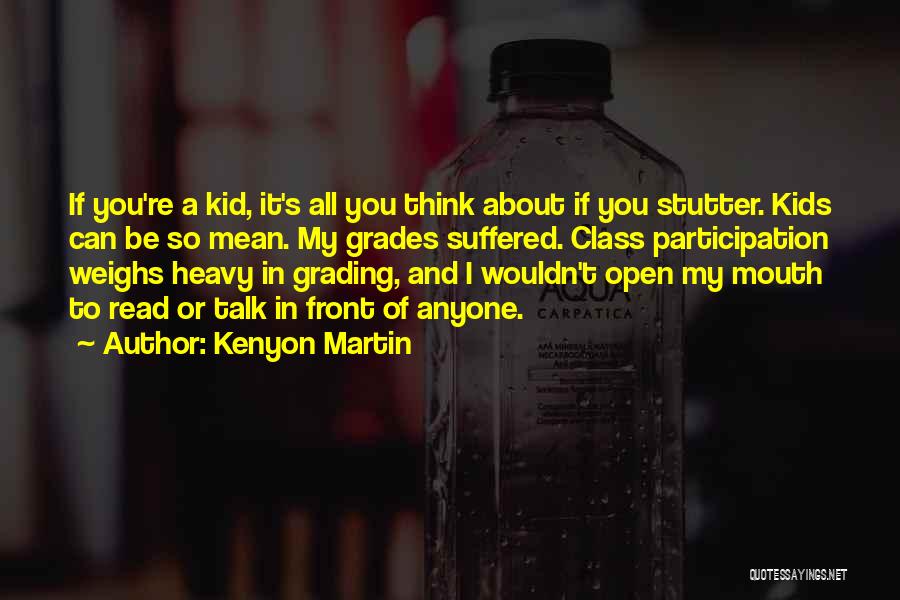 Kenyon Martin Quotes: If You're A Kid, It's All You Think About If You Stutter. Kids Can Be So Mean. My Grades Suffered.