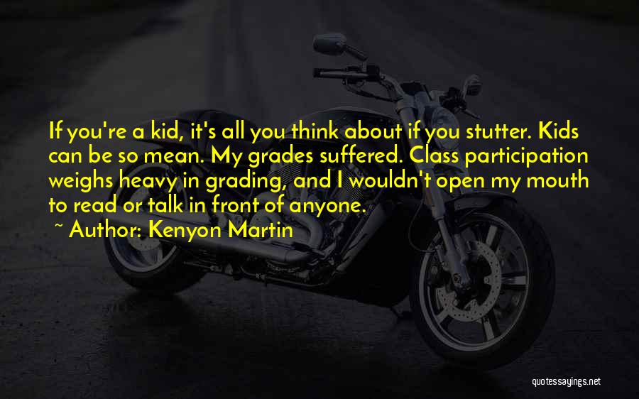 Kenyon Martin Quotes: If You're A Kid, It's All You Think About If You Stutter. Kids Can Be So Mean. My Grades Suffered.