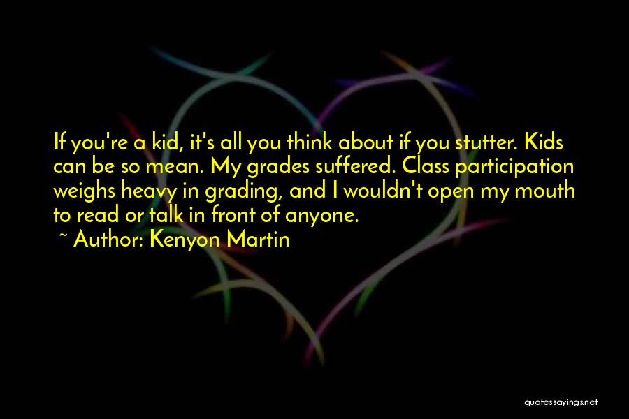 Kenyon Martin Quotes: If You're A Kid, It's All You Think About If You Stutter. Kids Can Be So Mean. My Grades Suffered.