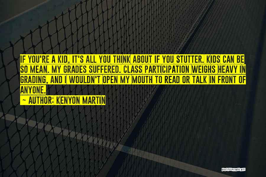 Kenyon Martin Quotes: If You're A Kid, It's All You Think About If You Stutter. Kids Can Be So Mean. My Grades Suffered.