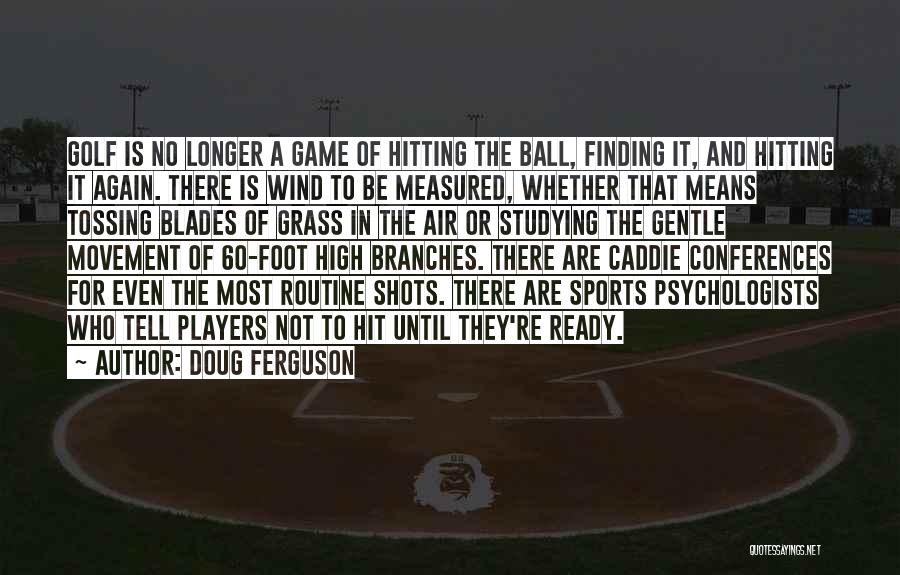 Doug Ferguson Quotes: Golf Is No Longer A Game Of Hitting The Ball, Finding It, And Hitting It Again. There Is Wind To