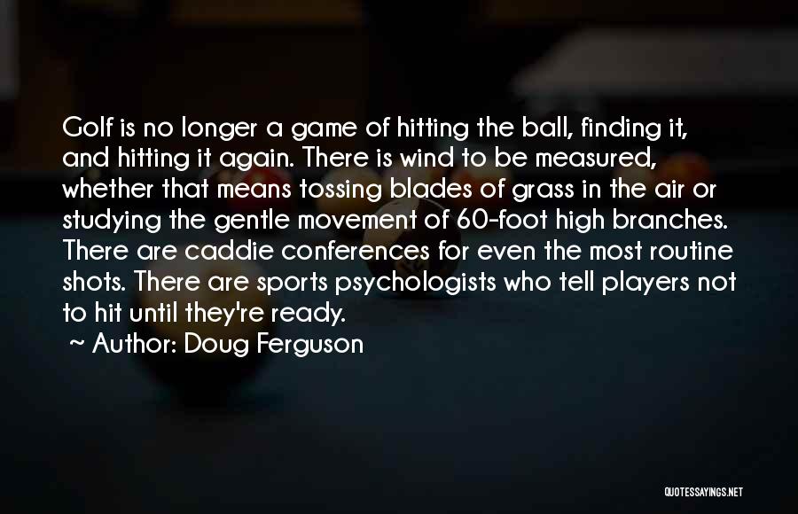 Doug Ferguson Quotes: Golf Is No Longer A Game Of Hitting The Ball, Finding It, And Hitting It Again. There Is Wind To