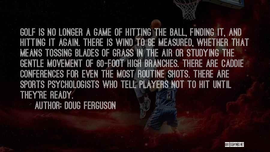 Doug Ferguson Quotes: Golf Is No Longer A Game Of Hitting The Ball, Finding It, And Hitting It Again. There Is Wind To