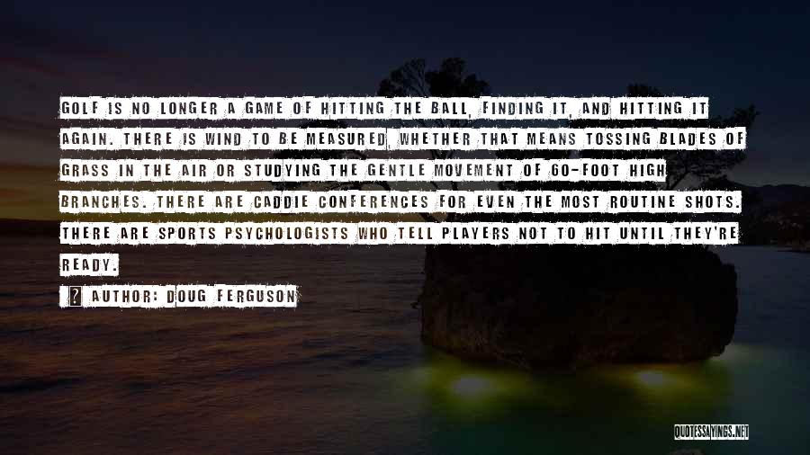 Doug Ferguson Quotes: Golf Is No Longer A Game Of Hitting The Ball, Finding It, And Hitting It Again. There Is Wind To