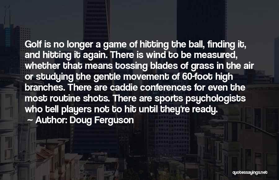 Doug Ferguson Quotes: Golf Is No Longer A Game Of Hitting The Ball, Finding It, And Hitting It Again. There Is Wind To