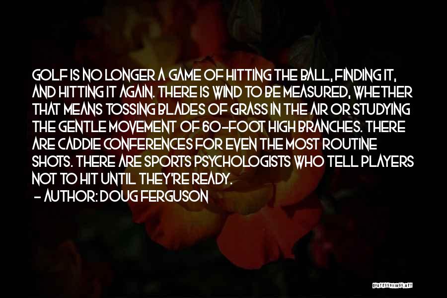 Doug Ferguson Quotes: Golf Is No Longer A Game Of Hitting The Ball, Finding It, And Hitting It Again. There Is Wind To