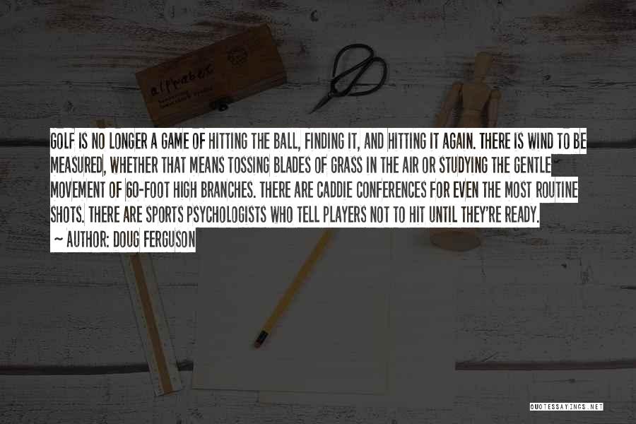 Doug Ferguson Quotes: Golf Is No Longer A Game Of Hitting The Ball, Finding It, And Hitting It Again. There Is Wind To