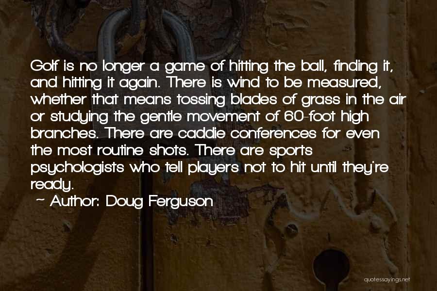 Doug Ferguson Quotes: Golf Is No Longer A Game Of Hitting The Ball, Finding It, And Hitting It Again. There Is Wind To