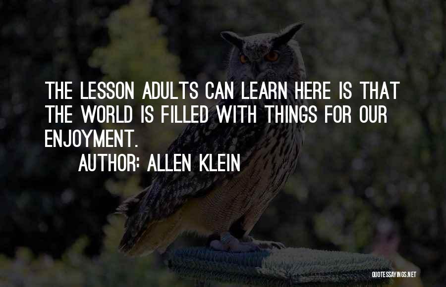 Allen Klein Quotes: The Lesson Adults Can Learn Here Is That The World Is Filled With Things For Our Enjoyment.