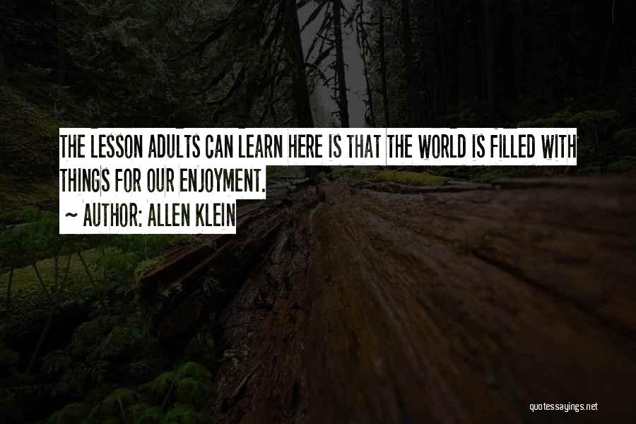 Allen Klein Quotes: The Lesson Adults Can Learn Here Is That The World Is Filled With Things For Our Enjoyment.