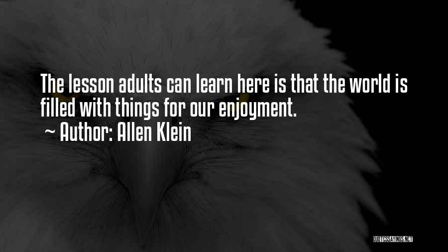 Allen Klein Quotes: The Lesson Adults Can Learn Here Is That The World Is Filled With Things For Our Enjoyment.