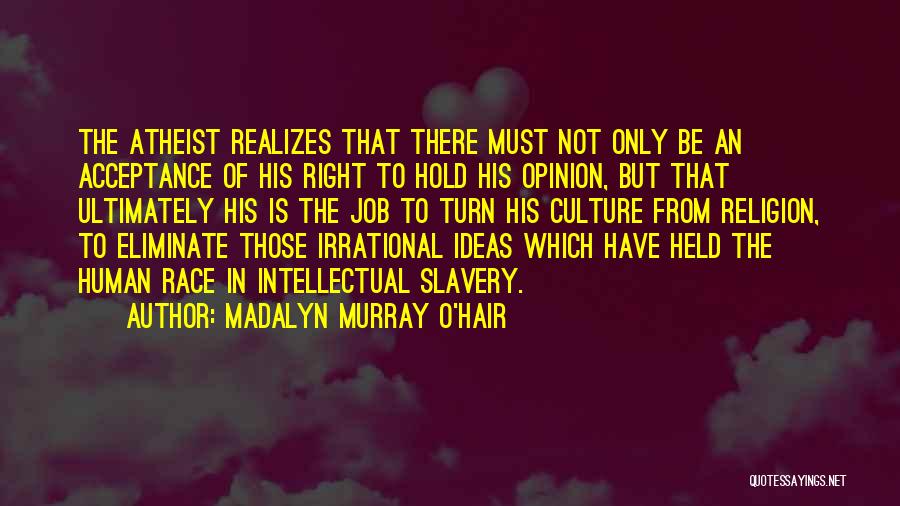 Madalyn Murray O'Hair Quotes: The Atheist Realizes That There Must Not Only Be An Acceptance Of His Right To Hold His Opinion, But That