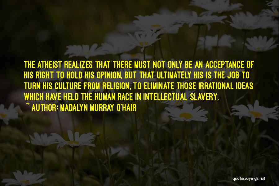 Madalyn Murray O'Hair Quotes: The Atheist Realizes That There Must Not Only Be An Acceptance Of His Right To Hold His Opinion, But That